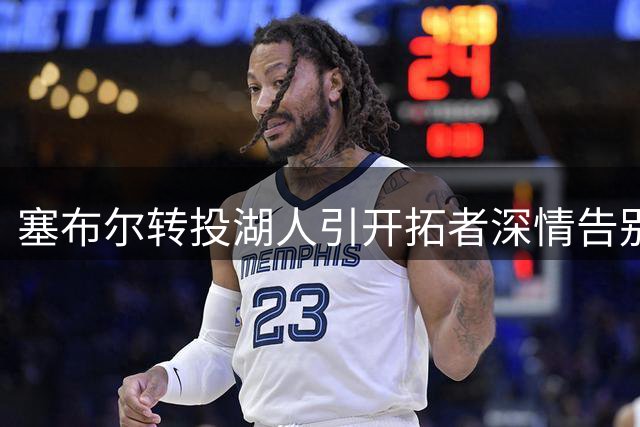 塞布尔转投湖人引开拓者深情告别 防守悍将波特兰生涯数据曝光