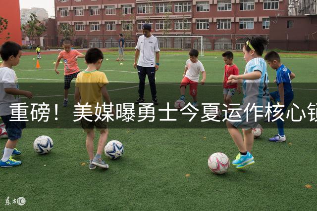 重磅！美媒曝勇士今夏运作核心锁定巴特勒 布朗字母哥曾为潜在目标